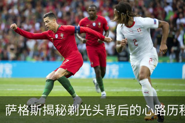 萨格斯揭秘剃光头背后的心路历程：我想和那些传奇人物同行