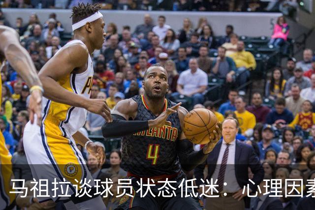 马祖拉谈球员状态低迷：心理因素和身体素质同样关键
